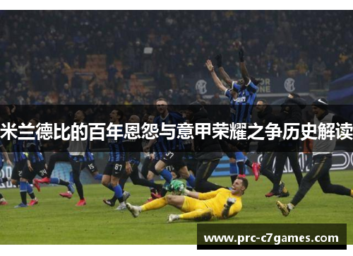 米兰德比的百年恩怨与意甲荣耀之争历史解读 米兰德比的百年恩怨与意甲荣耀之争历史解读