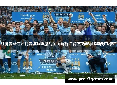 红魔曼联与蓝月曼城巅峰激战全面解析谁能在英超德比鏖战中称雄