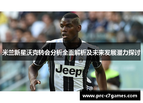 米兰新星沃克转会分析全面解析及未来发展潜力探讨 米兰新星沃克转会分析全面解析及未来发展潜力探讨