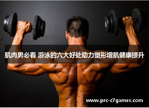肌肉男必看 游泳的六大好处助力塑形增肌健康提升 肌肉男必看 游泳的六大好处助力塑形增肌健康提升