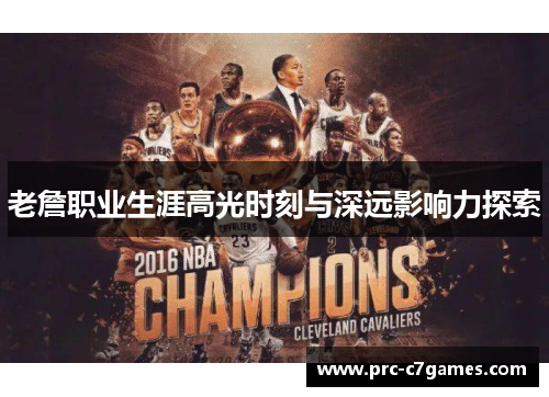 老詹职业生涯高光时刻与深远影响力探索