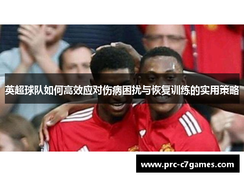 英超球队如何高效应对伤病困扰与恢复训练的实用策略
