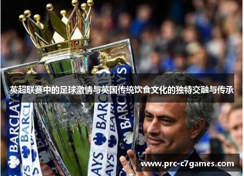 英超联赛中的足球激情与英国传统饮食文化的独特交融与传承