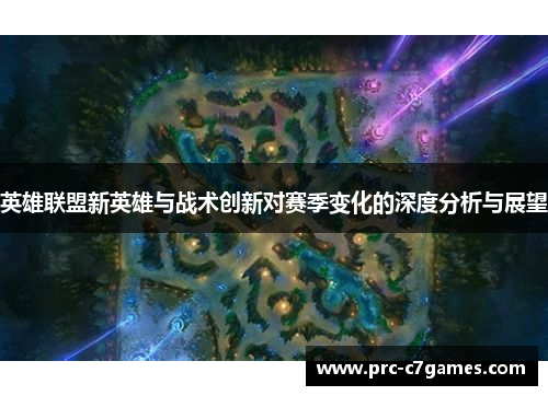 英雄联盟新英雄与战术创新对赛季变化的深度分析与展望