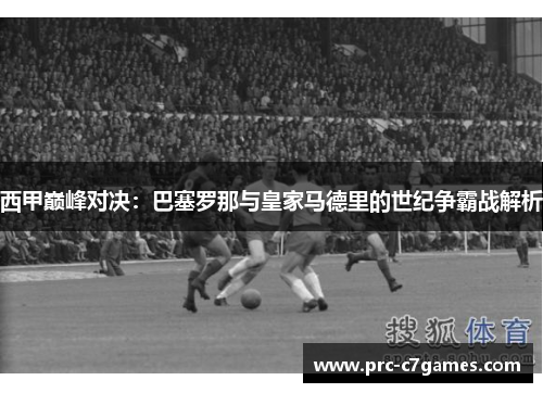 西甲巅峰对决：巴塞罗那与皇家马德里的世纪争霸战解析