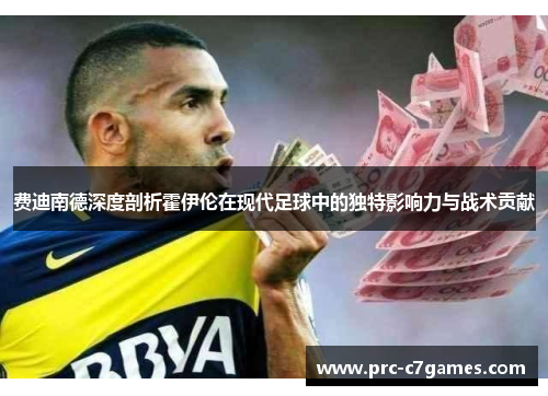 费迪南德深度剖析霍伊伦在现代足球中的独特影响力与战术贡献