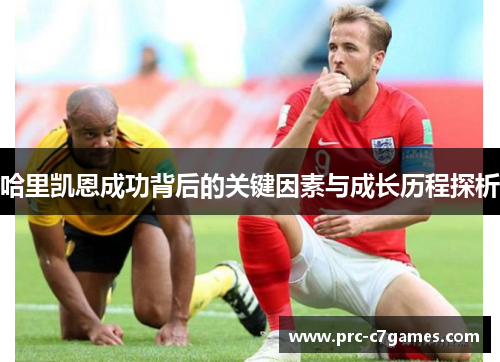 哈里凯恩成功背后的关键因素与成长历程探析