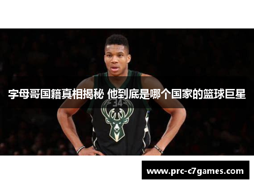 字母哥国籍真相揭秘 他到底是哪个国家的篮球巨星