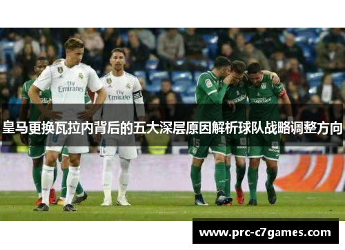 皇马更换瓦拉内背后的五大深层原因解析球队战略调整方向