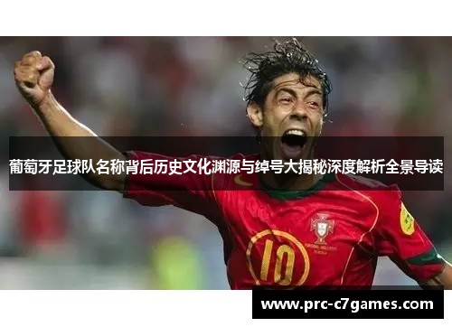葡萄牙足球队名称背后历史文化渊源与绰号大揭秘深度解析全景导读