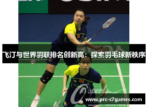 飞汀与世界羽联排名创新高:探索羽毛球新秩序 飞汀与世界羽联排名创新高:探索羽毛球新秩序