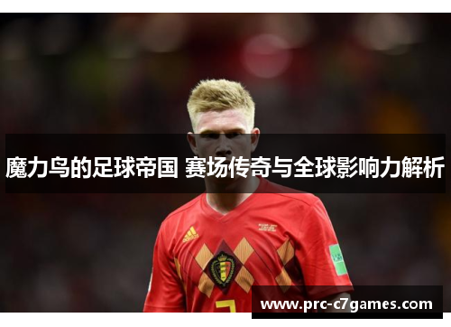 魔力鸟的足球帝国 赛场传奇与全球影响力解析 魔力鸟的足球帝国 赛场传奇与全球影响力解析