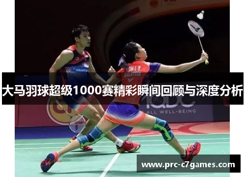 大马羽球超级1000赛精彩瞬间回顾与深度分析 大马羽球超级1000赛精彩瞬间回顾与深度分析