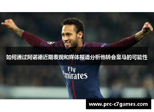 如何通过阿诺德近期表现和媒体报道分析他转会皇马的可能性 如何通过阿诺德近期表现和媒体报道分析他转会皇马的可能性