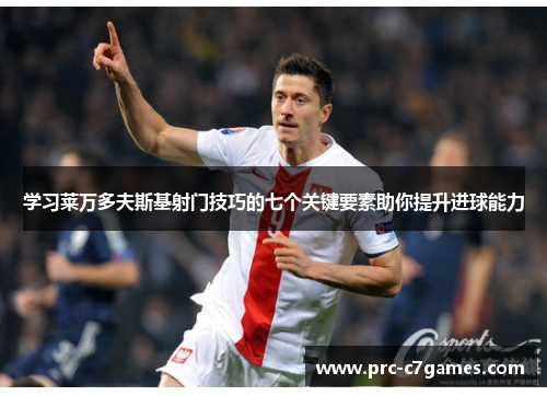 学习莱万多夫斯基射门技巧的七个关键要素助你提升进球能力