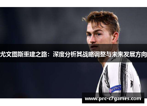 尤文图斯重建之路:深度分析其战略调整与未来发展方向 尤文图斯重建之路:深度分析其战略调整与未来发展方向