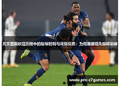 尤文图斯欧冠历程中的耻辱时刻与深刻反思:为何屡屡错失巅峰荣耀 尤文图斯欧冠历程中的耻辱时刻与深刻反思:为何屡屡错失巅峰荣耀