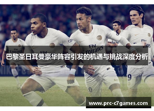 巴黎圣日耳曼豪华阵容引发的机遇与挑战深度分析 巴黎圣日耳曼豪华阵容引发的机遇与挑战深度分析