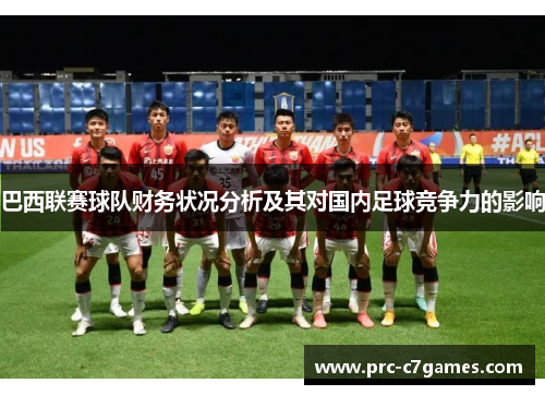 巴西联赛球队财务状况分析及其对国内足球竞争力的影响 巴西联赛球队财务状况分析及其对国内足球竞争力的影响