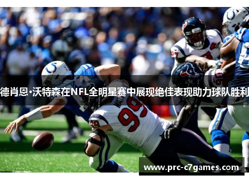 德肖恩·沃特森在NFL全明星赛中展现绝佳表现助力球队胜利 德肖恩·沃特森在NFL全明星赛中展现绝佳表现助力球队胜利