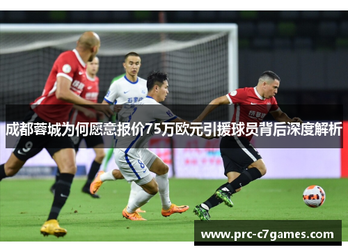 成都蓉城为何愿意报价75万欧元引援球员背后深度解析