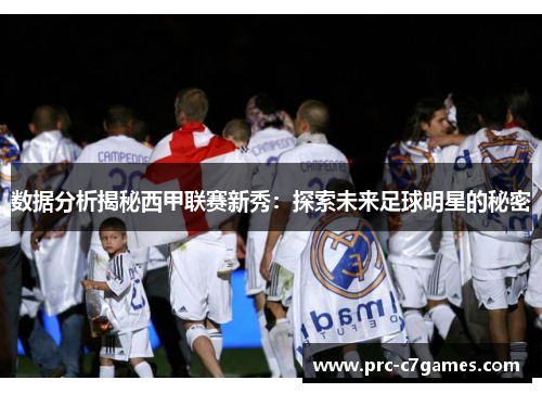 数据分析揭秘西甲联赛新秀:探索未来足球明星的秘密 数据分析揭秘西甲联赛新秀:探索未来足球明星的秘密