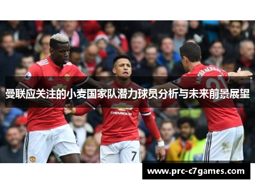 曼联应关注的小麦国家队潜力球员分析与未来前景展望