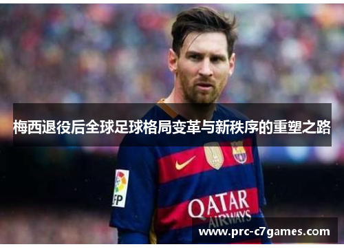 梅西退役后全球足球格局变革与新秩序的重塑之路