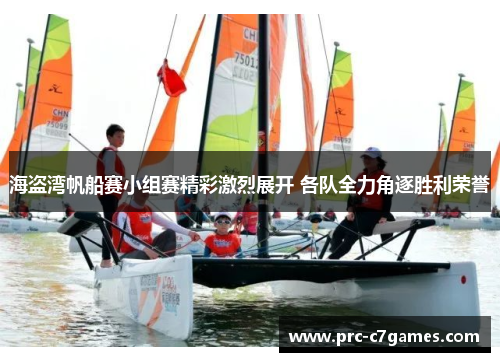 海盗湾帆船赛小组赛精彩激烈展开 各队全力角逐胜利荣誉 海盗湾帆船赛小组赛精彩激烈展开 各队全力角逐胜利荣誉