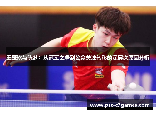 王楚钦与陈梦:从冠军之争到公众关注转移的深层次原因分析 王楚钦与陈梦:从冠军之争到公众关注转移的深层次原因分析