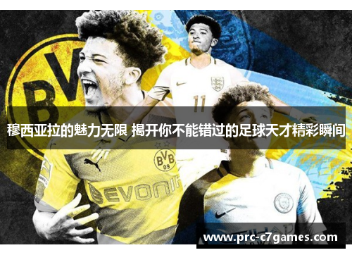 穆西亚拉的魅力无限 揭开你不能错过的足球天才精彩瞬间 穆西亚拉的魅力无限 揭开你不能错过的足球天才精彩瞬间