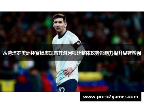 从劳塔罗美洲杯赛场表现看其对阿根廷整体攻势影响力提升显著增强 从劳塔罗美洲杯赛场表现看其对阿根廷整体攻势影响力提升显著增强