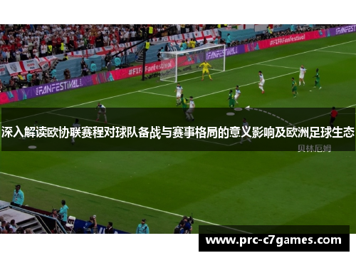 深入解读欧协联赛程对球队备战与赛事格局的意义影响及欧洲足球生态 深入解读欧协联赛程对球队备战与赛事格局的意义影响及欧洲足球生态