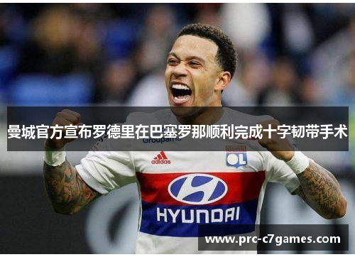 曼城官方宣布罗德里在巴塞罗那顺利完成十字韧带手术
