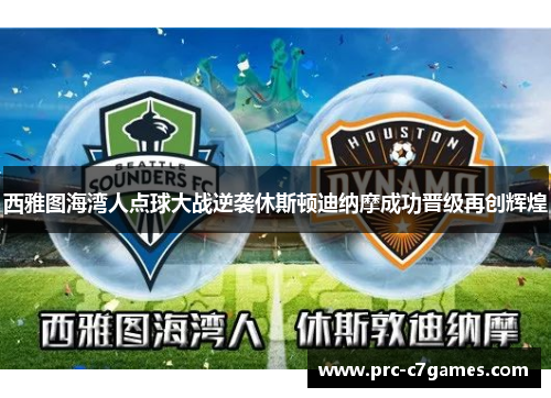 西雅图海湾人点球大战逆袭休斯顿迪纳摩成功晋级再创辉煌