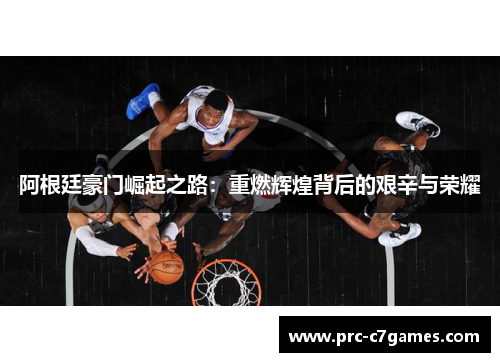 阿根廷豪门崛起之路：重燃辉煌背后的艰辛与荣耀