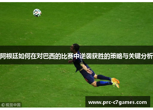 阿根廷如何在对巴西的比赛中逆袭获胜的策略与关键分析