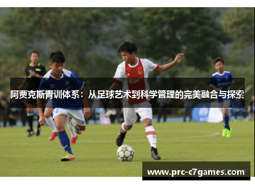 阿贾克斯青训体系：从足球艺术到科学管理的完美融合与探索