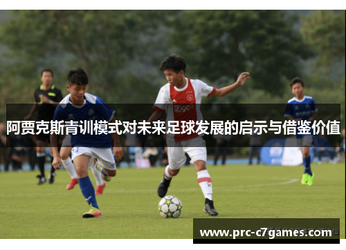 阿贾克斯青训模式对未来足球发展的启示与借鉴价值