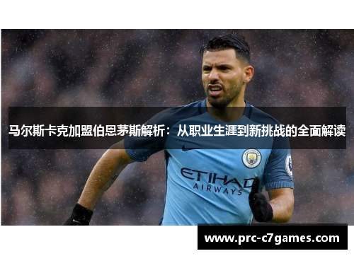 马尔斯卡克加盟伯恩茅斯解析：从职业生涯到新挑战的全面解读
